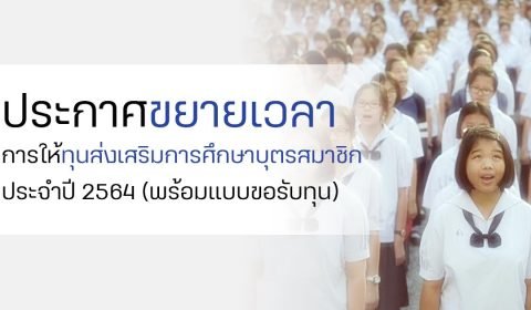 ประกาศขยายเวลาการให้ทุนส่งเสริมการศึกษาบุตรสมาชิก ประจำปี 2564 (พร้อมแบบขอรับทุน)